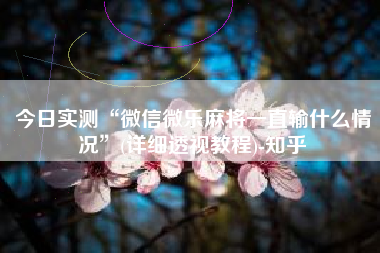 今日实测“微信微乐麻将一直输什么情况”(详细透视教程)-知乎