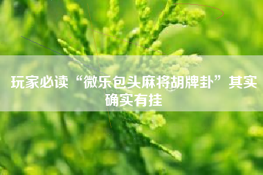 玩家必读“微乐包头麻将胡牌卦	”其实确实有挂