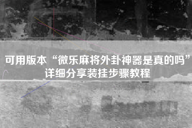 可用版本“微乐麻将外卦神器是真的吗	”详细分享装挂步骤教程