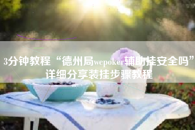 3分钟教程“德州局wepoker辅助挂安全吗	”详细分享装挂步骤教程