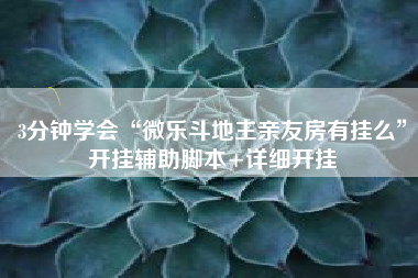 3分钟学会“微乐斗地主亲友房有挂么”开挂辅助脚本+详细开挂