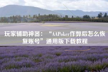 玩家辅助神器：“AAPoker作弊后怎么恢复账号	”通用版下载教程
