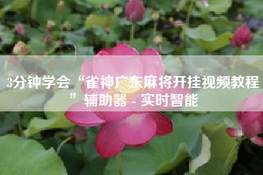 3分钟学会“雀神广东麻将开挂视频教程”辅助器 - 实时智能